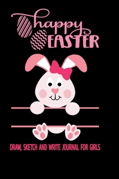 Happy Easter - Draw Sketch and Write Journal For Girls: Easter Journal For Kids - Sketch Draw and Write Story Paper With A Cute Easter Egg Bunny ... First Second and Third Grade Children