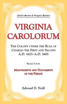 Neill's Series of Virginia History. Virginia Carolorum: the Colony under the rule of Charles the First and Second A.D. 1625-A.D. 1685, based upon manuscripts and documents of the period.