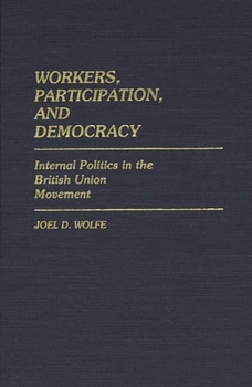 Workers, Participation, and Democracy: Internal Politics in the British Union Movement - Book #136 of the Contributions in Political Science