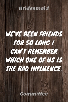 Paperback We've Been Friends For So Long I Can't Remember Which One Of Us Is The Bad Influence: Bridesmaid Committee Maid of Honor Journal Gift Idea For Bachelo Book