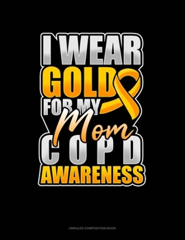 Paperback I Wear Gold For My Mom COPD Awareness: Unruled Composition Book