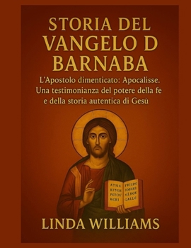 STORIA DEL VANGELO DI BARNABA:: L'Apostolo dimenticato: Apocalisse. Una testimonianza del potere della fede e della storia autentica di Gesù