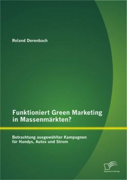 Paperback Funktioniert Green Marketing in Massenmärkten? Betrachtung ausgewählter Kampagnen für Handys, Autos und Strom [German] Book