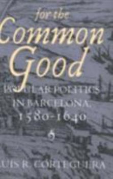 Hardcover For the Common Good: Popular Politics in Barcelona, 1580-1640 Book