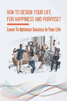 Paperback How To Design Your Life For Happiness And Purpose?: Learn To Optimize Success In Your Life: Things To Remove From Your Life Book