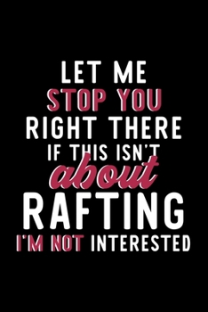 Paperback Let Me Stop You Right There If This Isn't About Rafting I'm Not Interested: Notebook for Rafting Lover - Great Christmas & Birthday Gift Idea for Raft Book