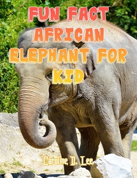 Fun Fact African Elephant For Kid: African Elephant fact for girl age 1-10 African Elephant fact for boy age 1-10 female african elephant weight of african elephant