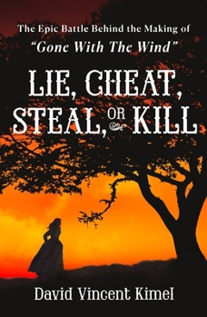 Lie, Cheat, Steal, or Kill: The Epic Battle Behind the Making of "Gone With The Wind"