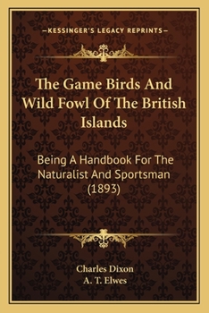 Paperback The Game Birds And Wild Fowl Of The British Islands: Being A Handbook For The Naturalist And Sportsman (1893) Book