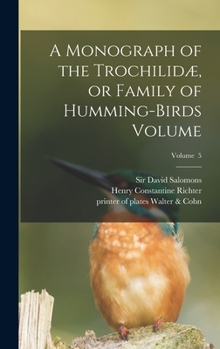 Hardcover A Monograph of the Trochilidæ, or Family of Humming-birds Volume; Volume 5 Book