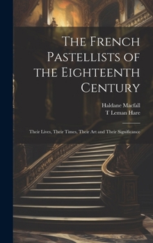 Hardcover The French Pastellists of the Eighteenth Century: Their Lives, Their Times, Their art and Their Significance Book