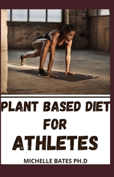 PLANT BASED DIET FOR ATHLETES: NUTRITION GUIDE TO INCREASE MUSCLE, STRENGHT, AGILITY, PERFORMANCE, AND VITALITY WITH EASY RECIPES FOR AN ATHLETIC BODY