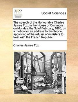 Paperback The Speech of the Honourable Charles James Fox, in the House of Commons, on Monday, the 3D of February, 1800, on a Motion for an Address to the Throne Book