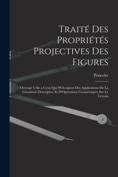 Paperback Traité Des Propriétés Projectives Des Figures: Ouvrage Utile a Ceux Qui S'Occupent Des Applications De La Géométrie Descriptive Et D'Opérations Géomét [French] Book