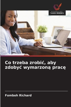 Co trzeba zrobic, aby zdobyc wymarzona prace