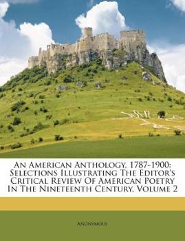 Paperback An American Anthology, 1787-1900: Selections Illustrating The Editor's Critical Review Of American Poetry In The Nineteenth Century, Volume 2 Book