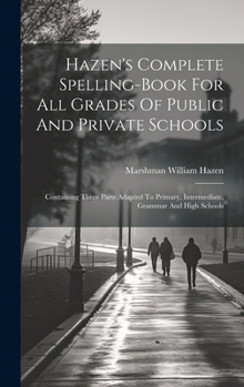 Hazen's Complete Spelling-book For All Grades Of Public And Private Schools: Containing Three Parts Adapted To Primary, Intermediate, Grammar And High Schools