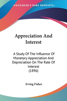 Paperback Appreciation And Interest: A Study Of The Influence Of Monetary Appreciation And Depreciation On The Rate Of Interest (1896) Book