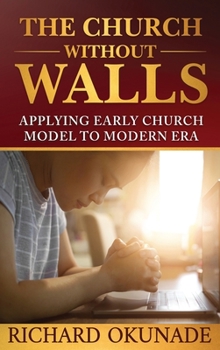 Hardcover The Church Without Walls: Applying Early Church Model to Modern Era Book