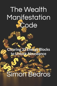 The Wealth Manifestation Code: Clearing 33 Energy Blocks to Unlock Abundance
