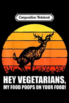 Composition Notebook: Hey Vegetarians My Food Poops On Your Food! Deer Hunting  Journal/Notebook Blank Lined Ruled 6x9 100 Pages