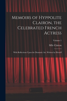 Paperback Memoirs of Hyppolite Clairon, the Celebrated French Actress: With Reflections Upon the Dramatic art, Written by Herself; Volume 1 Book