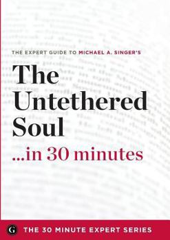 Paperback The Untethered Soul ...in 30 Minutes - The Expert Guide to Michael A. Singer's Critically Acclaimed Book