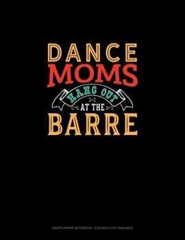 Paperback Dance Moms Hang Out At The Barre: Graph Paper Notebook - 0.25 Inch (1/4") Squares Book