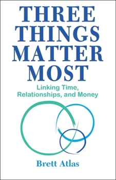 Paperback Three Things Matter Most: Linking Time, Relationships, and Money Book