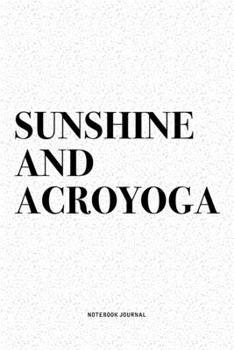 Sunshine And Acroyoga: A 6x9 Inch Notebook Journal Diary With A Bold Text Font Slogan On A Matte Cover and 120 Blank Lined Pages Makes A Great Alternative To A Card