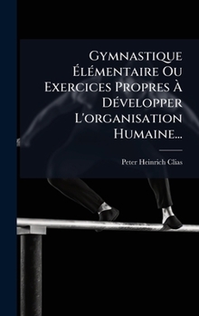 Hardcover Gymnastique Ã&#137;lÃ(c)mentaire Ou Exercices Propres Ã&#128; DÃ(c)velopper L'organisation Humaine... [French] Book