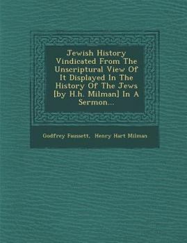 Paperback Jewish History Vindicated from the Unscriptural View of It Displayed in the History of the Jews [By H.H. Milman] in a Sermon... Book