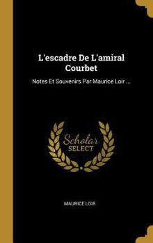Hardcover L'escadre De L'amiral Courbet: Notes Et Souvenirs Par Maurice Loir ... [French] Book