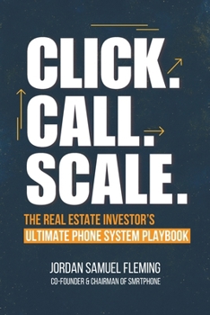 Click. Call. Scale. The Real Estate Investor’s Ultimate Phone System Playbook: How the Right Phone System Can Explode Your Real Estate Investing ... and Build a Scalable REI Operation.