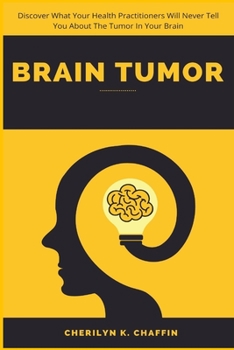 Paperback Brain Tumor: Discover What Your Health Practitioners Will Never Tell You About The Tumor In Your Brain Book