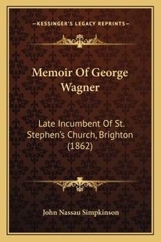 Memoir Of George Wagner: Late Incumbent Of St. Stephen's Church, Brighton