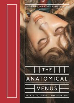 Hardcover The Anatomical Venus: Wax, God, Death & the Ecstatic Book