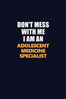 Paperback Don't Mess With Me Because I Am An Adolescent medicine specialist: Career journal, notebook and writing journal for encouraging men, women and kids. A Book