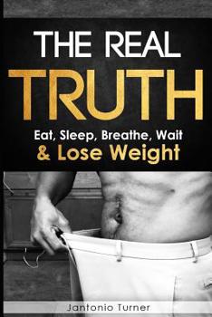 Paperback The Real Truth: Eat, Sleep, Breathe, Wait & Lose Weight Book