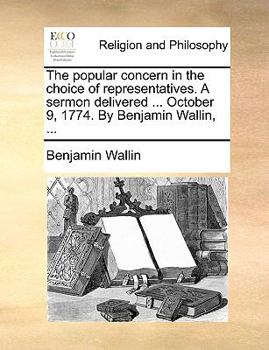 Paperback The Popular Concern in the Choice of Representatives. a Sermon Delivered ... October 9, 1774. by Benjamin Wallin, ... Book