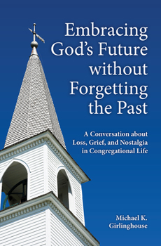 Paperback Embracing God's Future Without Forgetting the Past: A Conversation about Loss, Grief, and Nostalgia in Congregational Life Book
