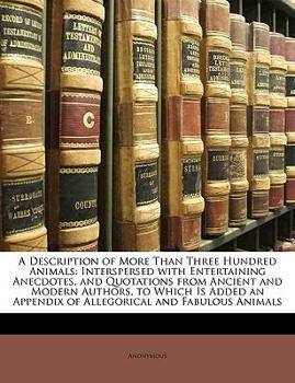 Paperback A Description of More Than Three Hundred Animals: Interspersed with Entertaining Anecdotes, and Quotations from Ancient and Modern Authors, to Which I Book