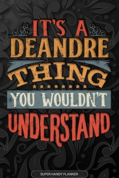 It's A Deandre Thing You Wouldn't Understand: Deandre Name Planner With Notebook Journal Calendar Personal Goals Password Manager & Much More, Perfect Gift For Deandre