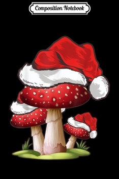 Composition Notebook: Mushroom Lover Gift Santa Hat Mushroom Christmas  Journal/Notebook Blank Lined Ruled 6x9 100 Pages