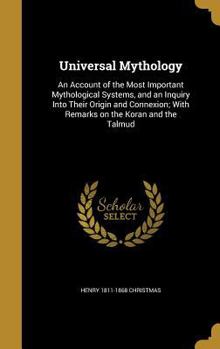 Hardcover Universal Mythology: An Account of the Most Important Mythological Systems, and an Inquiry Into Their Origin and Connexion; With Remarks on Book