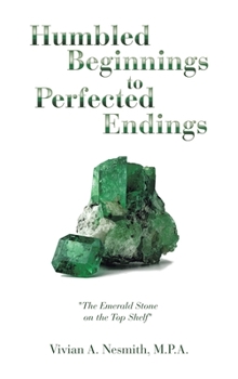 Hardcover Humbled Beginnings to Perfected Endings: "The Emerald Stone on the Top Shelf" Book