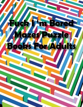 Paperback Fuck I'm Bored Mazes Puzzle Books For Adults: Great for Developing Problem Solving Skills, Spatial Awareness, and Critical Thinking Skills Book