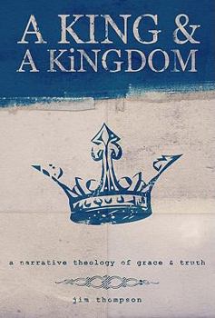 Paperback A King & a Kingdom: A Narrative Theology of Grace & Truth Book