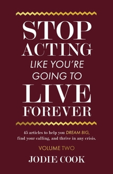 Paperback Stop Acting Like You're Going To Live Forever: VOLUME TWO: 45 articles to help you dream big, find your calling, and thrive in any crisis. Book