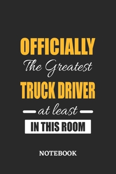 Officially the Greatest Truck Driver at least in this room Notebook: 6x9 inches - 110 ruled, lined pages • Greatest Passionate Office Job Journal Utility • Gift, Present Idea